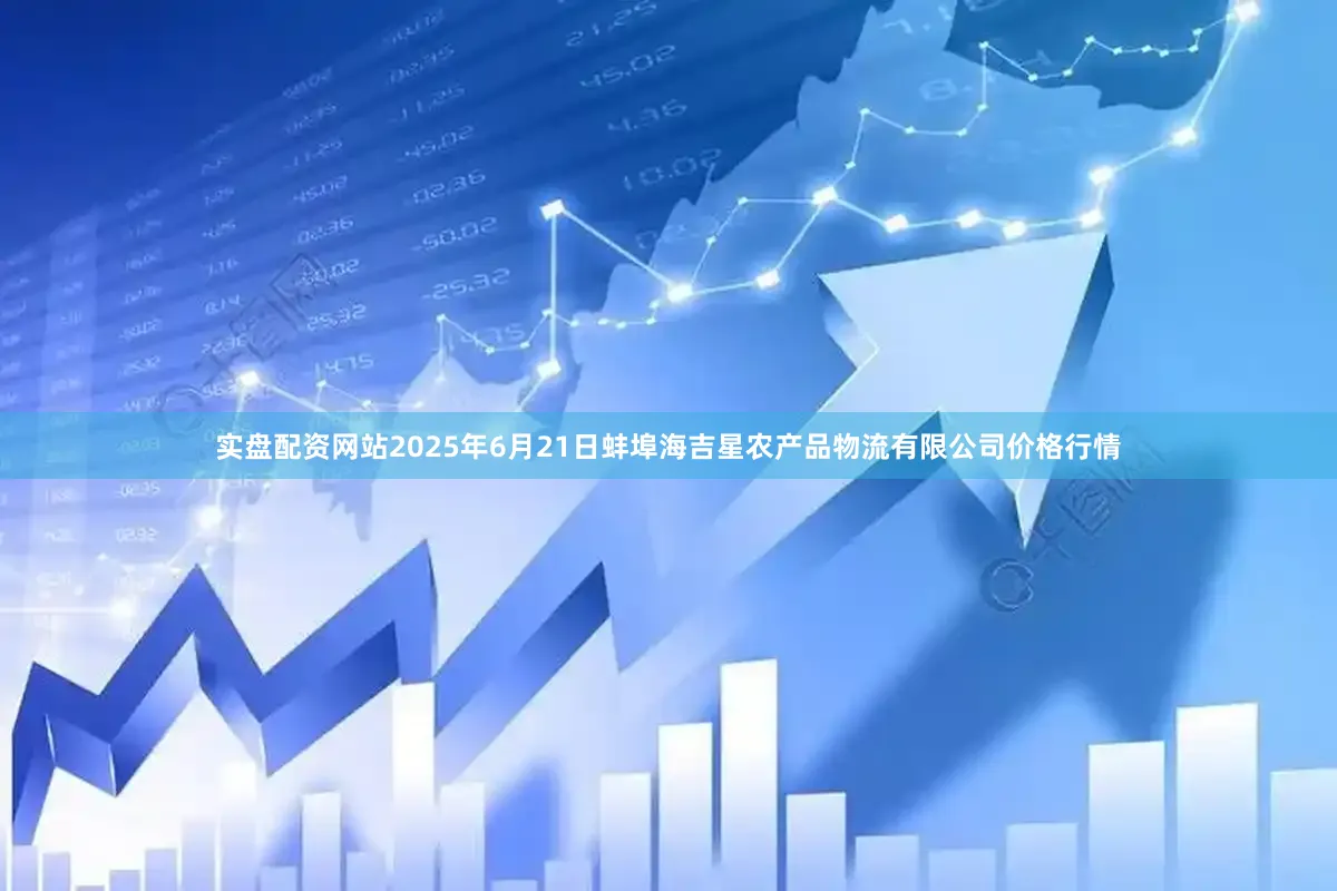 实盘配资网站2025年6月21日蚌埠海吉星农产品物流有限公司价格行情