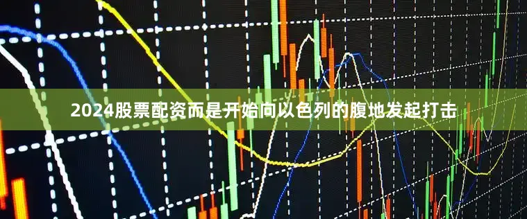 2024股票配资而是开始向以色列的腹地发起打击