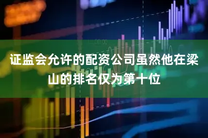 证监会允许的配资公司虽然他在梁山的排名仅为第十位
