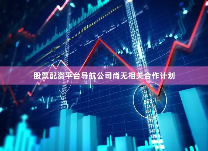 股票配资平台导航公司尚无相关合作计划
