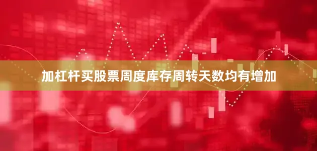 加杠杆买股票周度库存周转天数均有增加
