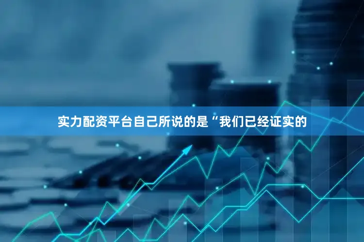 实力配资平台自己所说的是“我们已经证实的