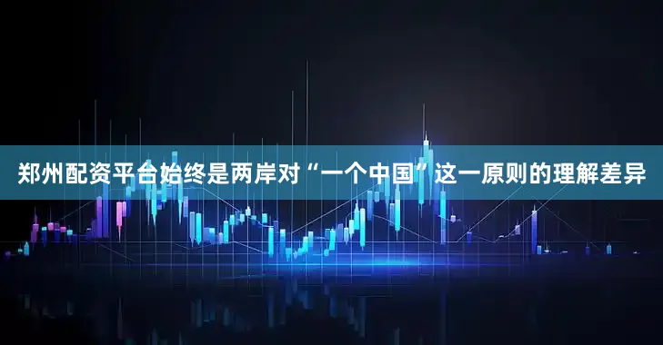郑州配资平台始终是两岸对“一个中国”这一原则的理解差异
