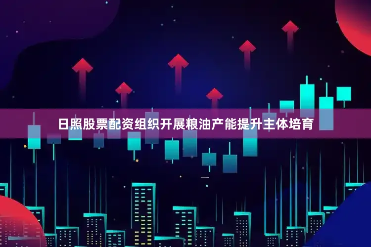 日照股票配资组织开展粮油产能提升主体培育