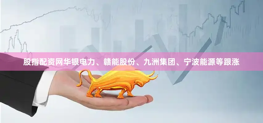 股指配资网华银电力、赣能股份、九洲集团、宁波能源等跟涨