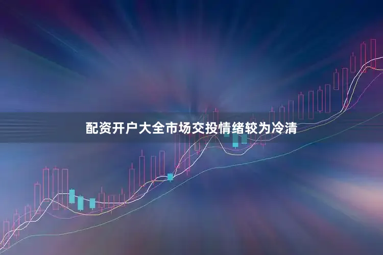 配资开户大全市场交投情绪较为冷清