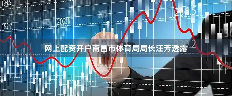 网上配资开户南昌市体育局局长汪芳透露