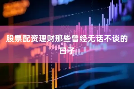 股票配资理财那些曾经无话不谈的日子