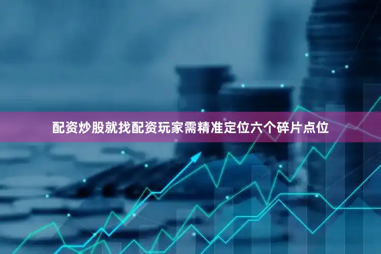 配资炒股就找配资玩家需精准定位六个碎片点位