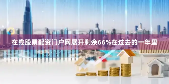 在线股票配资门户网展开剩余66%在过去的一年里