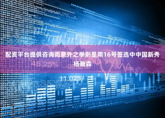 配资平台提供咨询而意外之举则是用16号签选中中国新秀杨瀚森