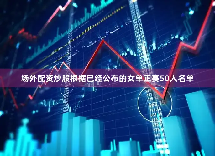场外配资炒股根据已经公布的女单正赛50人名单