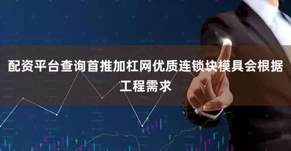 配资平台查询首推加杠网优质连锁块模具会根据工程需求