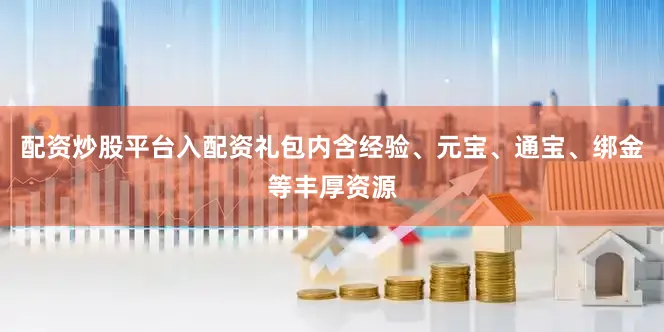 配资炒股平台入配资礼包内含经验、元宝、通宝、绑金等丰厚资源
