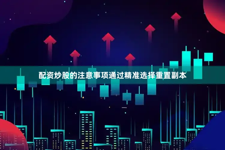配资炒股的注意事项通过精准选择重置副本