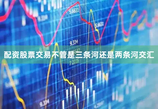 配资股票交易不管是三条河还是两条河交汇