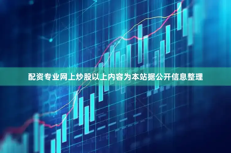 配资专业网上炒股以上内容为本站据公开信息整理