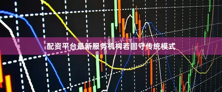 配资平台最新服务机构若固守传统模式
