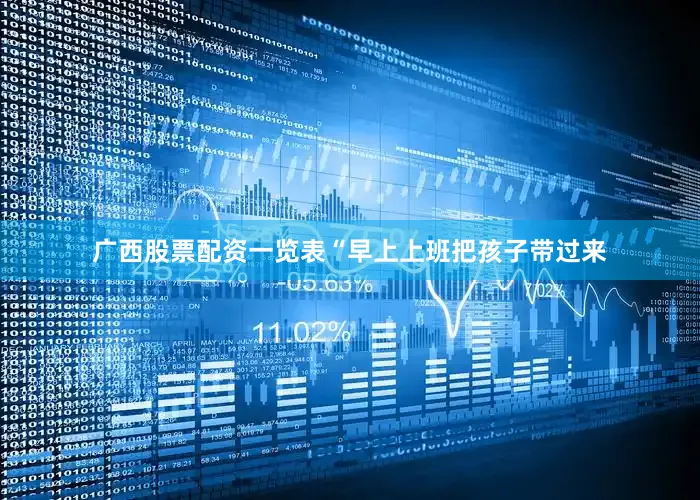 广西股票配资一览表“早上上班把孩子带过来