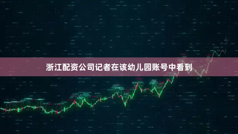 浙江配资公司记者在该幼儿园账号中看到