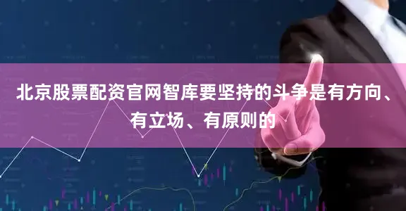 北京股票配资官网智库要坚持的斗争是有方向、有立场、有原则的
