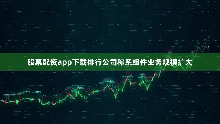股票配资app下载排行公司称系组件业务规模扩大