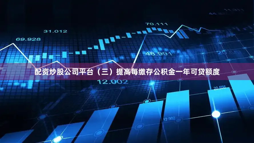 配资炒股公司平台（三）提高每缴存公积金一年可贷额度