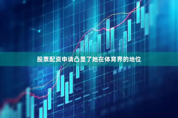 股票配资申请凸显了她在体育界的地位