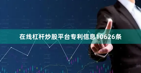 在线杠杆炒股平台专利信息10626条