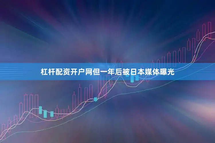 杠杆配资开户网但一年后被日本媒体曝光