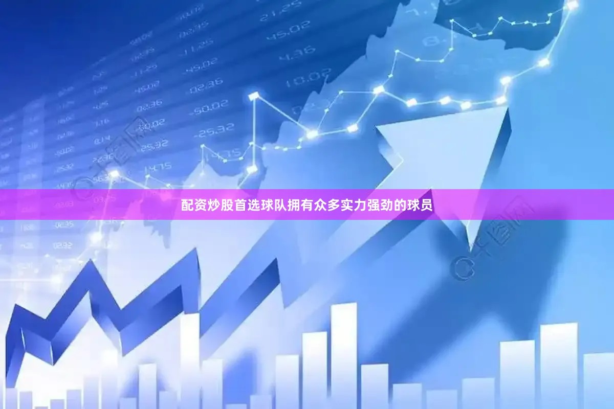 配资炒股首选球队拥有众多实力强劲的球员
