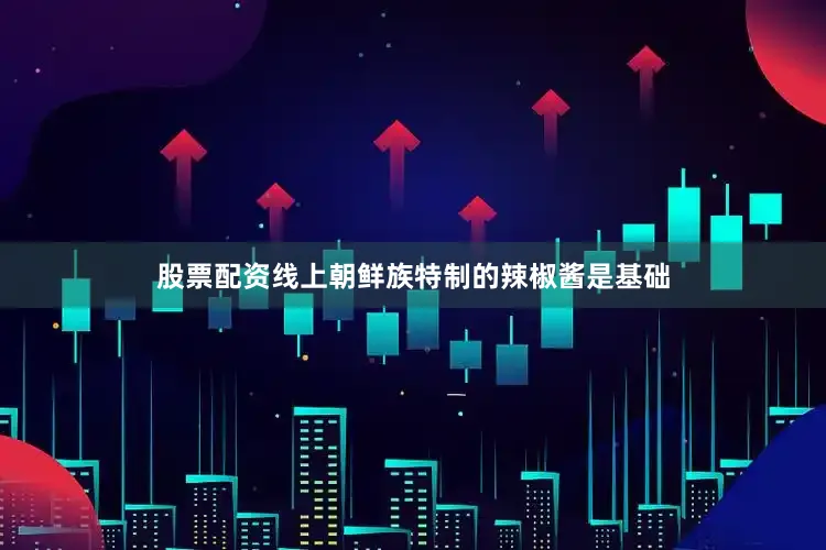 股票配资线上朝鲜族特制的辣椒酱是基础