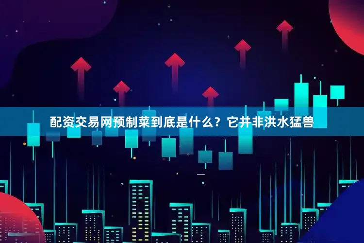 配资交易网预制菜到底是什么？它并非洪水猛兽