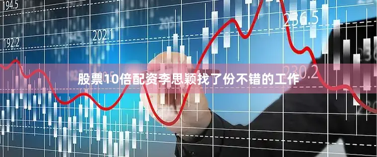 股票10倍配资李思颖找了份不错的工作