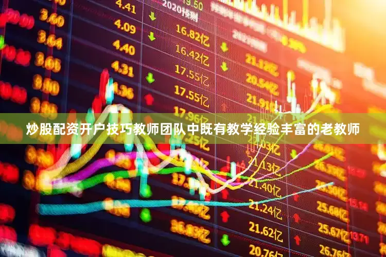 炒股配资开户技巧教师团队中既有教学经验丰富的老教师