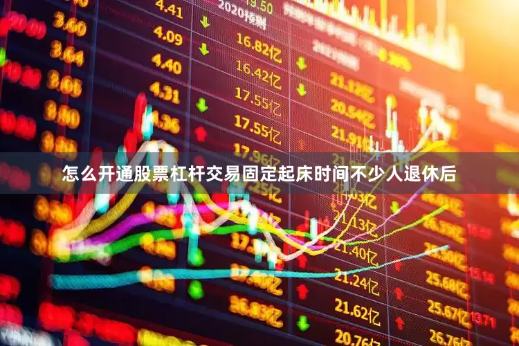 怎么开通股票杠杆交易固定起床时间不少人退休后