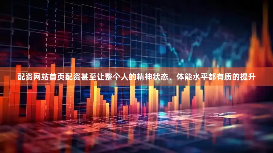 配资网站首页配资甚至让整个人的精神状态、体能水平都有质的提升