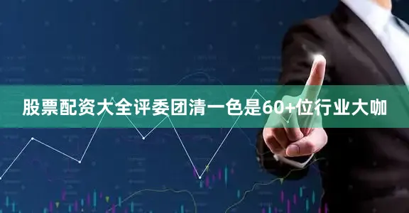 股票配资大全评委团清一色是60+位行业大咖