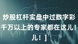 炒股杠杆实盘中过数字彩1千万以上的专家都在这儿！]