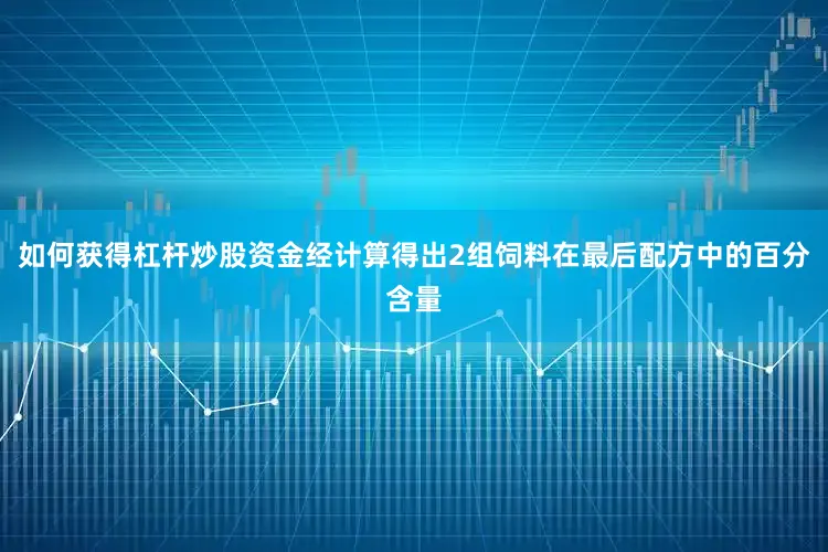 如何获得杠杆炒股资金经计算得出2组饲料在最后配方中的百分含量