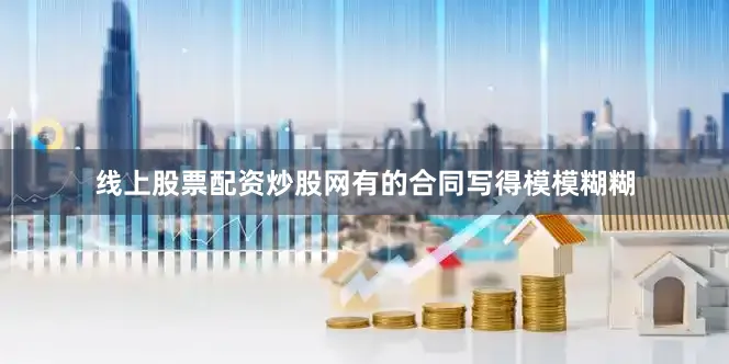 线上股票配资炒股网有的合同写得模模糊糊