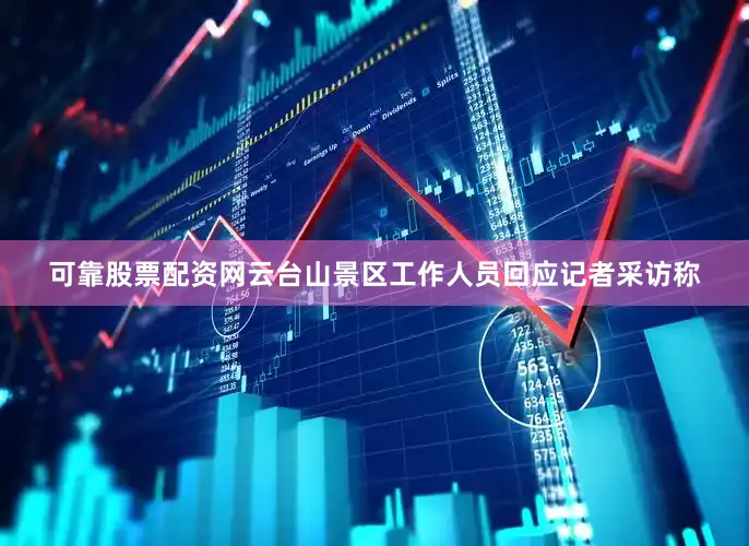 可靠股票配资网云台山景区工作人员回应记者采访称