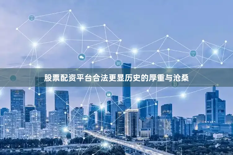 股票配资平台合法更显历史的厚重与沧桑