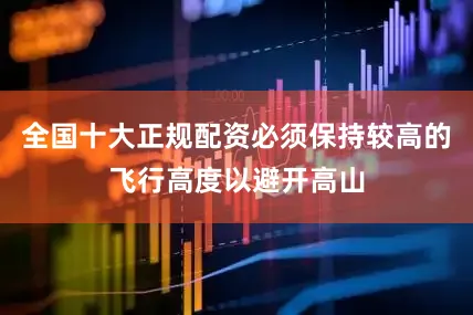 全国十大正规配资必须保持较高的飞行高度以避开高山