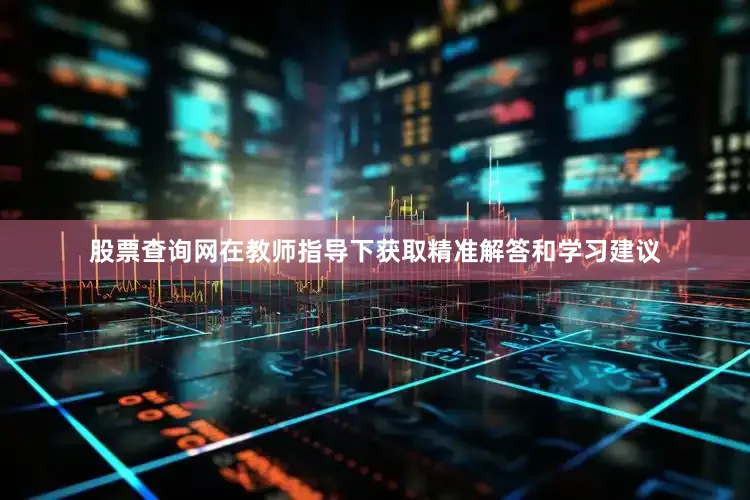 股票查询网在教师指导下获取精准解答和学习建议