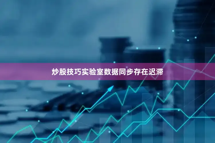 炒股技巧实验室数据同步存在迟滞