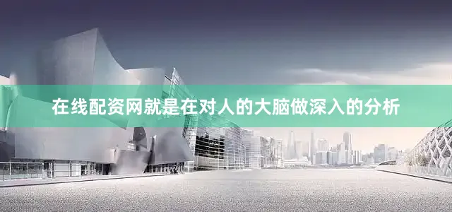 在线配资网就是在对人的大脑做深入的分析